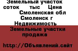 Земельный участок 10 соток 250 тыс. › Цена ­ 250 000 - Смоленская обл., Смоленск г. Недвижимость » Земельные участки продажа   
